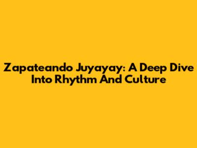Zapateando Juyayay: A Deep Dive Into Rhythm And Culture