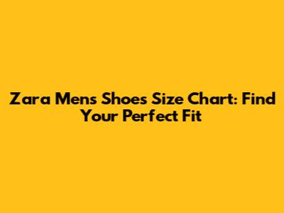 Zara Men's Shoes Size Chart: Find Your Perfect Fit