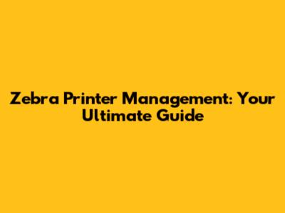 Zebra Printer Management: Your Ultimate Guide
