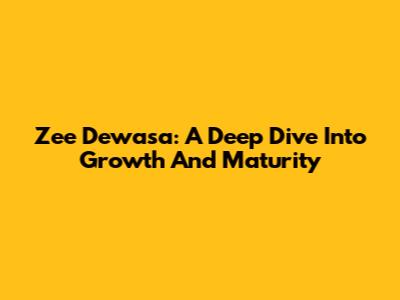 Zee Dewasa: A Deep Dive Into Growth And Maturity
