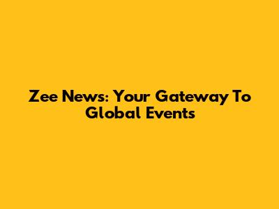 Zee News: Your Gateway To Global Events