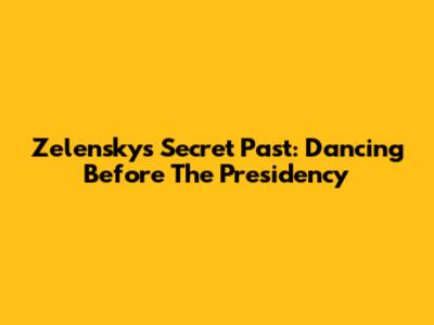 Zelensky's Secret Past: Dancing Before The Presidency