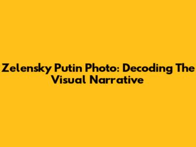 Zelensky Putin Photo: Decoding The Visual Narrative