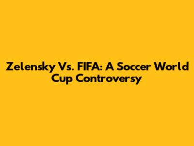 Zelensky Vs. FIFA: A Soccer World Cup Controversy