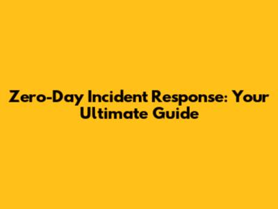 Zero-Day Incident Response: Your Ultimate Guide