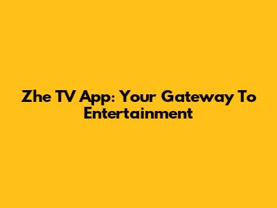 Zhe TV App: Your Gateway To Entertainment