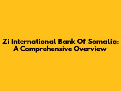 Zi International Bank Of Somalia: A Comprehensive Overview