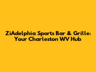 ZiAdelphia Sports Bar & Grille: Your Charleston WV Hub
