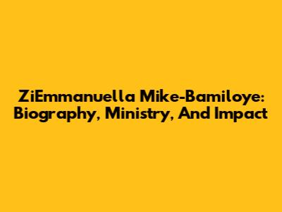 ZiEmmanuella Mike-Bamiloye: Biography, Ministry, And Impact