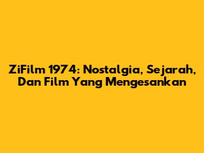 ZiFilm 1974: Nostalgia, Sejarah, Dan Film Yang Mengesankan