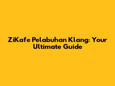 ZiKafe Pelabuhan Klang: Your Ultimate Guide