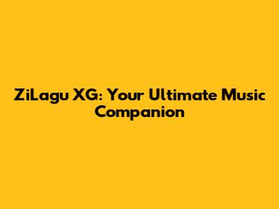 ZiLagu XG: Your Ultimate Music Companion
