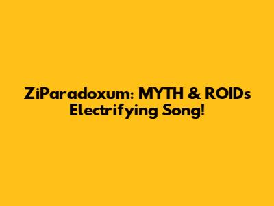ZiParadoxum: MYTH & ROID's Electrifying Song!