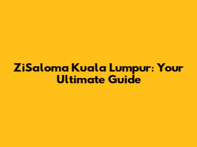 ZiSaloma Kuala Lumpur: Your Ultimate Guide