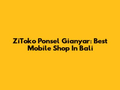 ZiToko Ponsel Gianyar: Best Mobile Shop In Bali