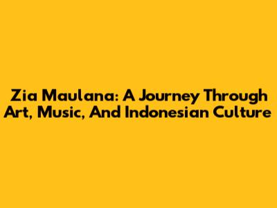 Zia Maulana: A Journey Through Art, Music, And Indonesian Culture