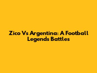 Zico Vs Argentina: A Football Legend's Battles