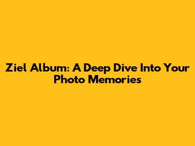 Ziel Album: A Deep Dive Into Your Photo Memories