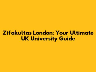 Zifakultas London: Your Ultimate UK University Guide