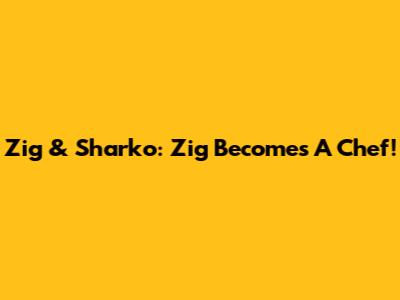 Zig & Sharko: Zig Becomes A Chef!