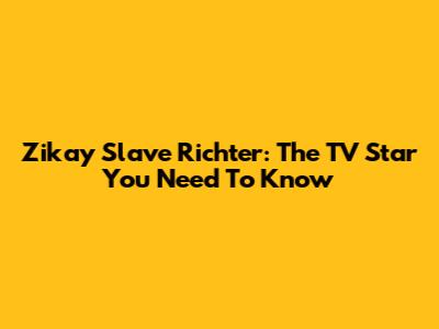 Zikay Slave Richter: The TV Star You Need To Know