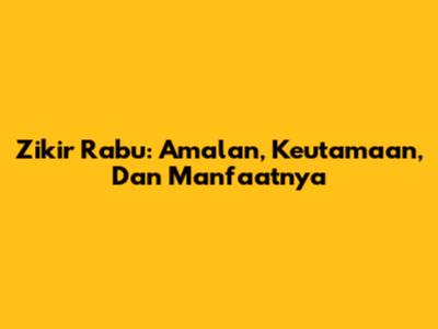 Zikir Rabu: Amalan, Keutamaan, Dan Manfaatnya