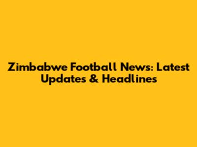 Zimbabwe Football News: Latest Updates & Headlines