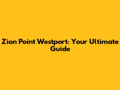 Zion Point Westport: Your Ultimate Guide