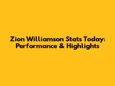 Zion Williamson Stats Today: Performance & Highlights