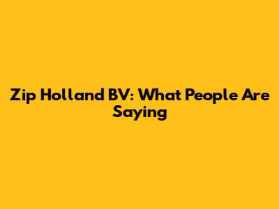 Zip Holland BV: What People Are Saying