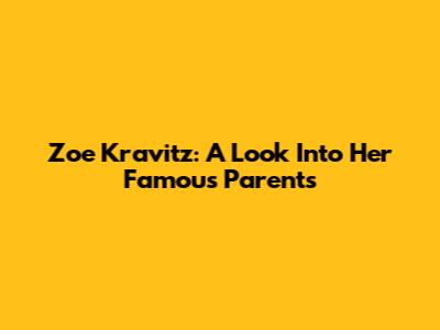 Zoe Kravitz: A Look Into Her Famous Parents