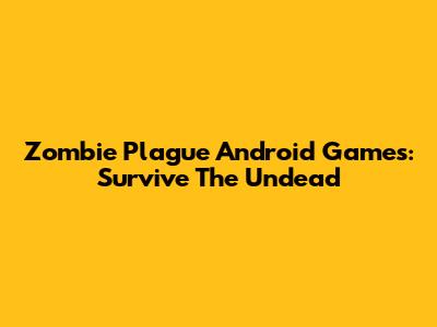 Zombie Plague Android Games: Survive The Undead