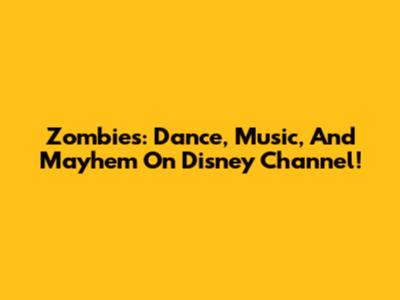 Zombies: Dance, Music, And Mayhem On Disney Channel!