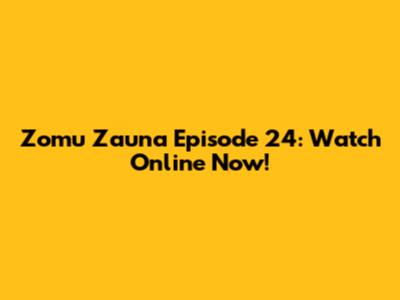 Zomu Zauna Episode 24: Watch Online Now!