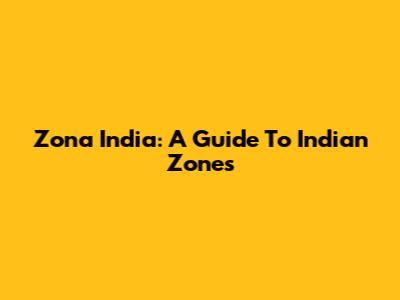 Zona India: A Guide To Indian Zones