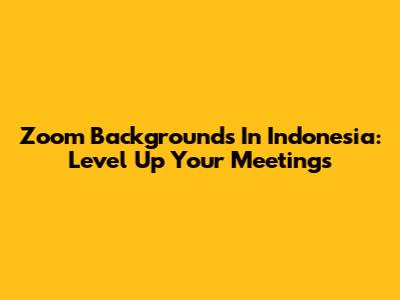 Zoom Backgrounds In Indonesia: Level Up Your Meetings