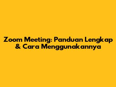 Zoom Meeting: Panduan Lengkap & Cara Menggunakannya