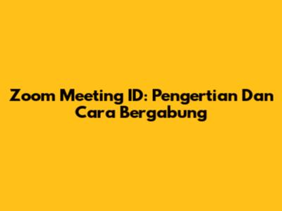 Zoom Meeting ID: Pengertian Dan Cara Bergabung