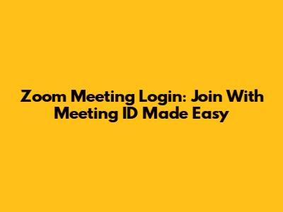 Zoom Meeting Login: Join With Meeting ID Made Easy