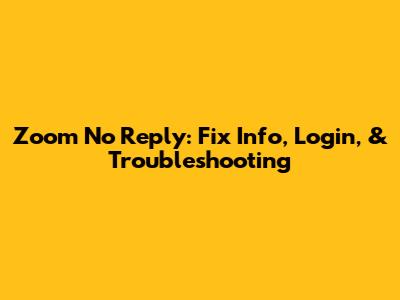 Zoom No Reply: Fix Info, Login, & Troubleshooting