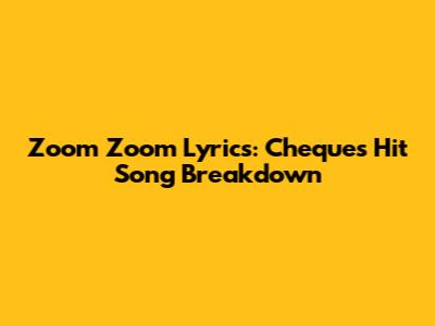 Zoom Zoom Lyrics: Cheque's Hit Song Breakdown