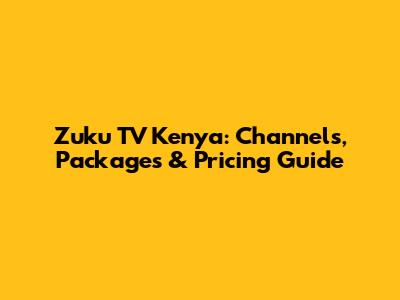 Zuku TV Kenya: Channels, Packages & Pricing Guide